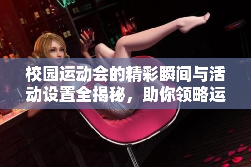 校园运动会的精彩瞬间与活动设置全揭秘，助你领略运动的魅力与乐趣