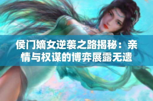 侯门嫡女逆袭之路揭秘：亲情与权谋的博弈展露无遗