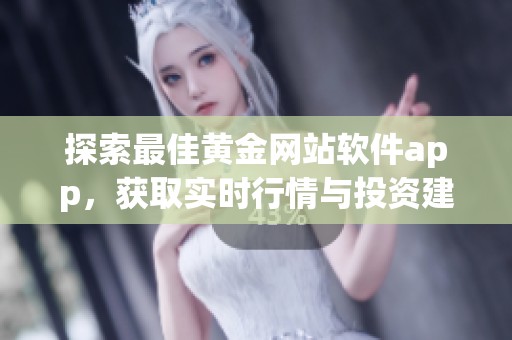 探索最佳黄金网站软件app，获取实时行情与投资建议的便捷工具
