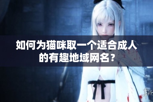 如何为猫咪取一个适合成人的有趣地域网名？
