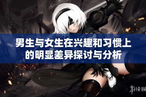 男生与女生在兴趣和习惯上的明显差异探讨与分析
