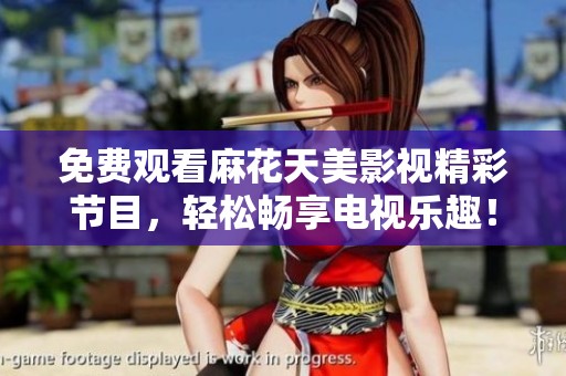 免费观看麻花天美影视精彩节目，轻松畅享电视乐趣！