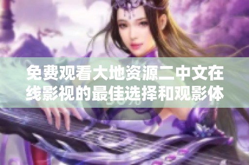 免费观看大地资源二中文在线影视的最佳选择和观影体验分享