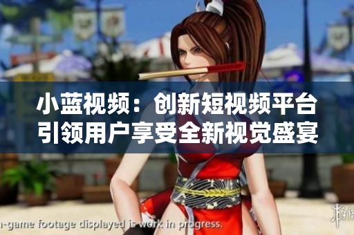 小蓝视频：创新短视频平台引领用户享受全新视觉盛宴