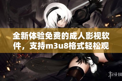 全新体验免费的成人影视软件，支持m3u8格式轻松观看热门内容