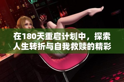在180天重启计划中，探索人生转折与自我救赎的精彩剧情免费观看体验
