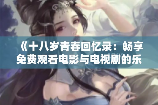 《十八岁青春回忆录：畅享免费观看电影与电视剧的乐趣》