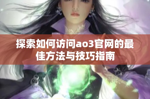 探索如何访问ao3官网的最佳方法与技巧指南