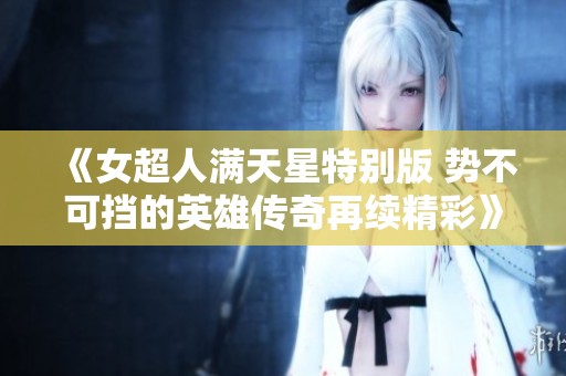 《女超人满天星特别版 势不可挡的英雄传奇再续精彩》