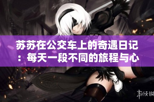 苏苏在公交车上的奇遇日记：每天一段不同的旅程与心情分享