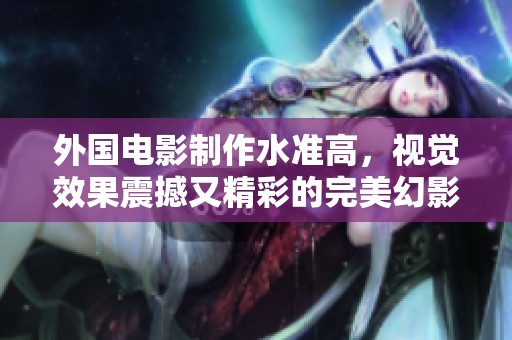外国电影制作水准高，视觉效果震撼又精彩的完美幻影展示