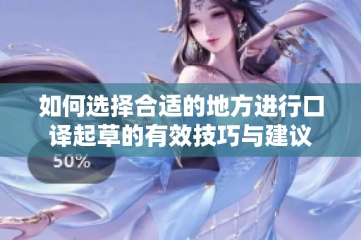 如何选择合适的地方进行口译起草的有效技巧与建议