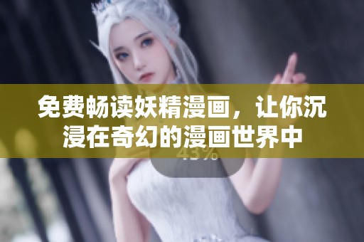 免费畅读妖精漫画，让你沉浸在奇幻的漫画世界中