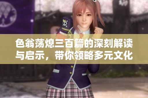 色翁荡熄三百篇的深刻解读与启示，带你领略多元文化之美
