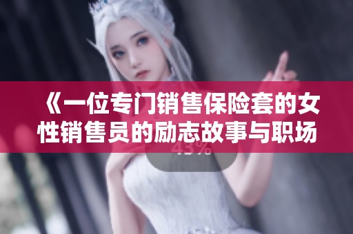 《一位专门销售保险套的女性销售员的励志故事与职场挑战》