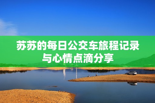 苏苏的每日公交车旅程记录与心情点滴分享