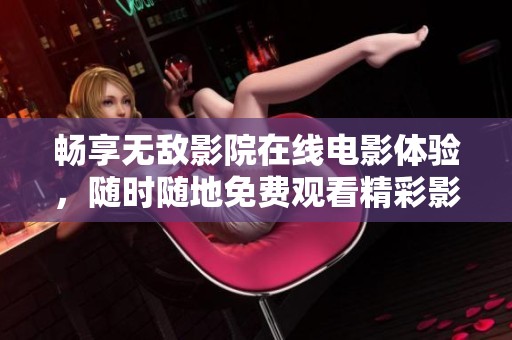 畅享无敌影院在线电影体验，随时随地免费观看精彩影片