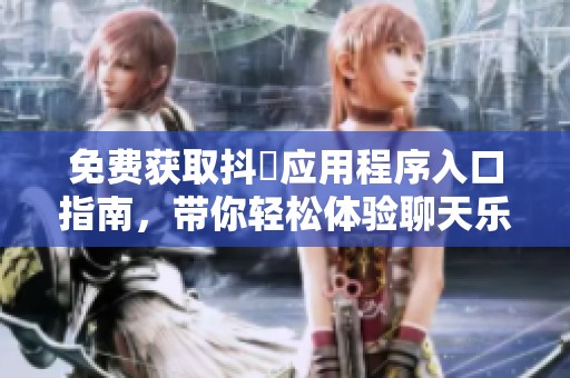 免费获取抖抈应用程序入口指南，带你轻松体验聊天乐趣