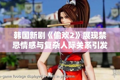 韩国新剧《偷欢2》展现禁忌情感与复杂人际关系引发观众热议