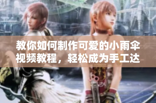 教你如何制作可爱的小雨伞视频教程，轻松成为手工达人！
