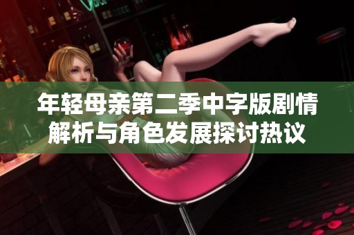 年轻母亲第二季中字版剧情解析与角色发展探讨热议