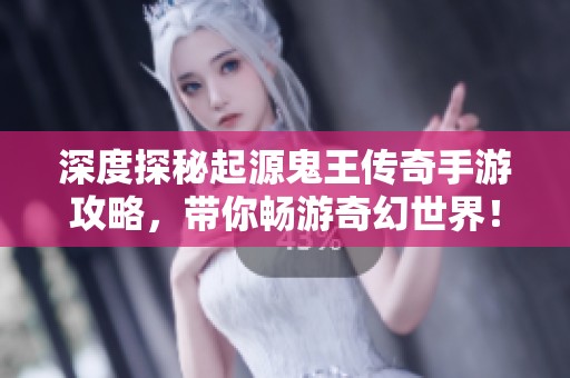深度探秘起源鬼王传奇手游攻略，带你畅游奇幻世界！