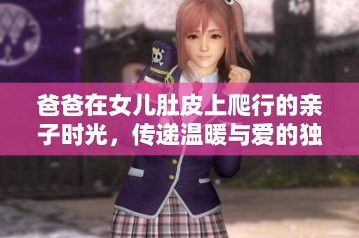 爸爸在女儿肚皮上爬行的亲子时光，传递温暖与爱的独特方式