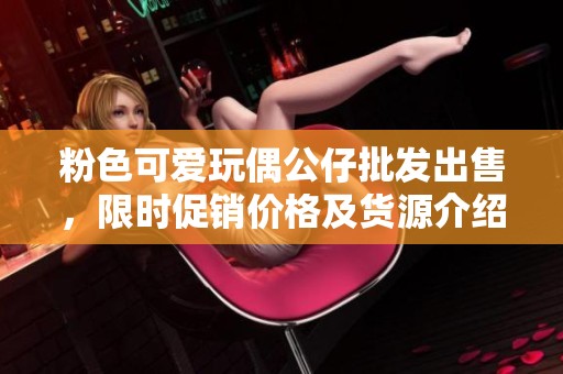 粉色可爱玩偶公仔批发出售，限时促销价格及货源介绍