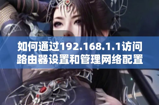 如何通过192.168.1.1访问路由器设置和管理网络配置的方法分享