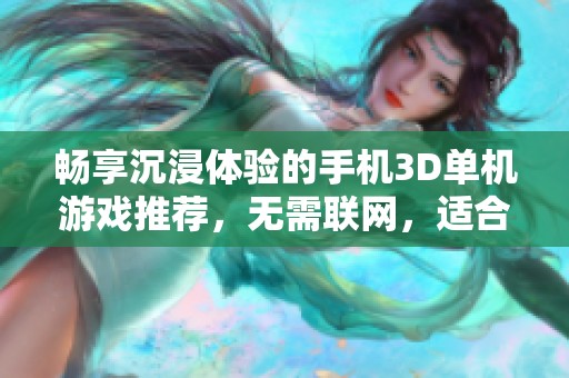 畅享沉浸体验的手机3D单机游戏推荐，无需联网，适合独自冒险