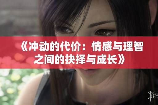 《冲动的代价：情感与理智之间的抉择与成长》