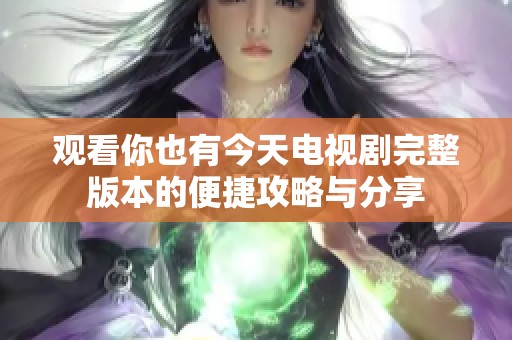 观看你也有今天电视剧完整版本的便捷攻略与分享
