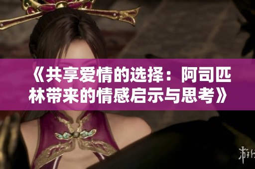 《共享爱情的选择：阿司匹林带来的情感启示与思考》