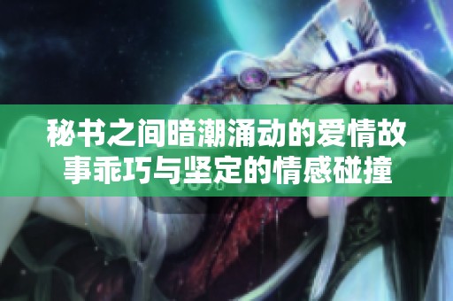 秘书之间暗潮涌动的爱情故事乖巧与坚定的情感碰撞