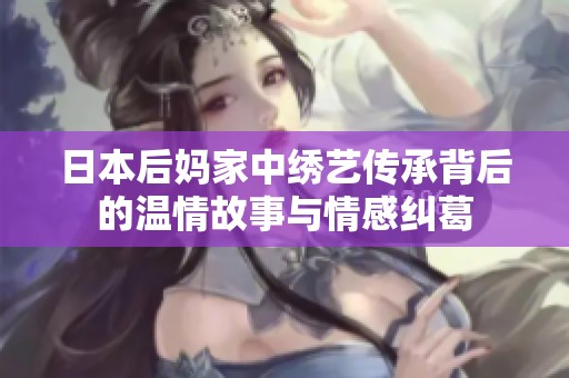 日本后妈家中绣艺传承背后的温情故事与情感纠葛