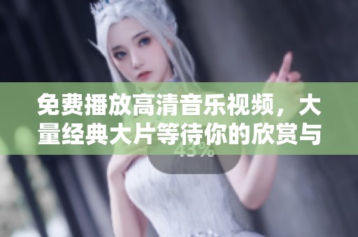 免费播放高清音乐视频，大量经典大片等待你的欣赏与体验