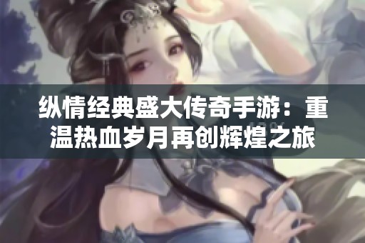 纵情经典盛大传奇手游：重温热血岁月再创辉煌之旅
