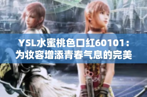 YSL水蜜桃色口红60101：为妆容增添青春气息的完美选择