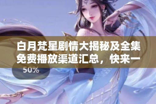 白月梵星剧情大揭秘及全集免费播放渠道汇总，快来一起追剧吧