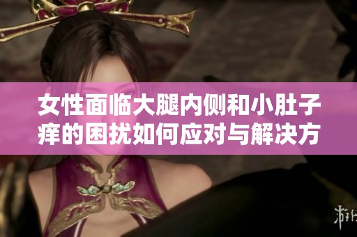 女性面临大腿内侧和小肚子痒的困扰如何应对与解决方法