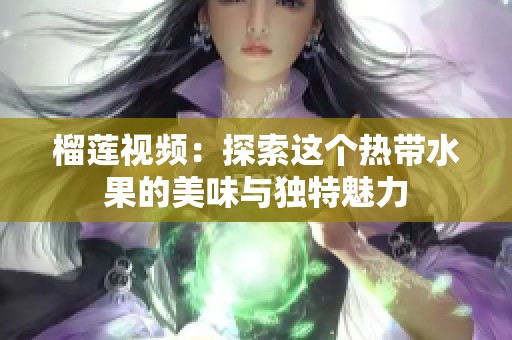 榴莲视频：探索这个热带水果的美味与独特魅力