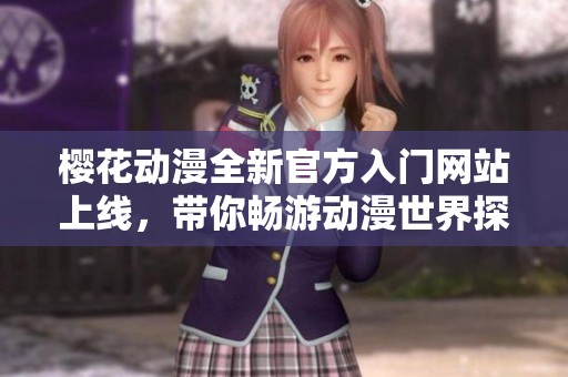 樱花动漫全新官方入门网站上线，带你畅游动漫世界探索无限可能