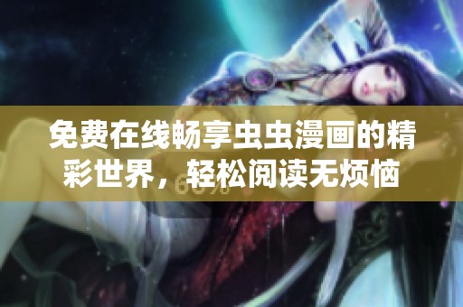 免费在线畅享虫虫漫画的精彩世界，轻松阅读无烦恼