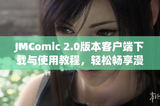 JMComic 2.0版本客户端下载与使用教程，轻松畅享漫画新体验