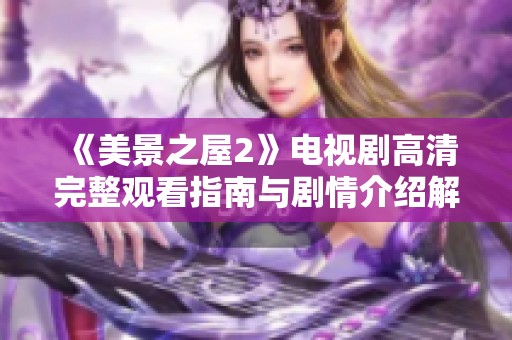 《美景之屋2》电视剧高清完整观看指南与剧情介绍解析