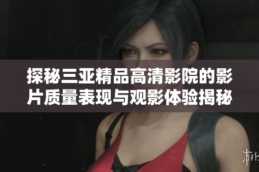 探秘三亚精品高清影院的影片质量表现与观影体验揭秘