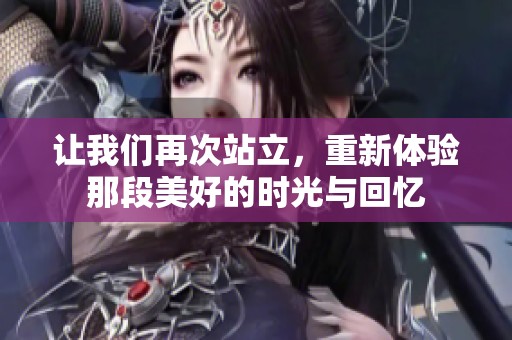 让我们再次站立，重新体验那段美好的时光与回忆