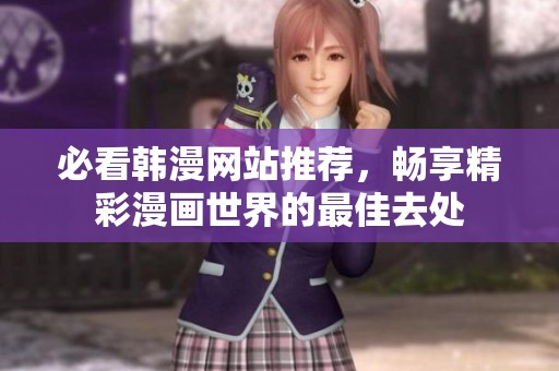 必看韩漫网站推荐，畅享精彩漫画世界的最佳去处
