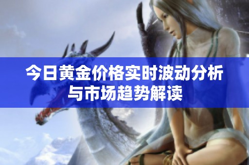 今日黄金价格实时波动分析与市场趋势解读
