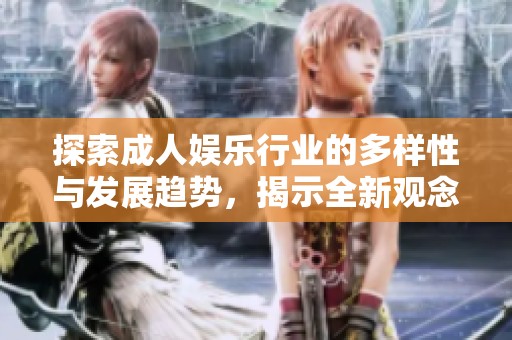 探索成人娱乐行业的多样性与发展趋势，揭示全新观念与体验